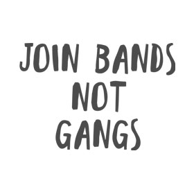 Join Bands Not Gangs